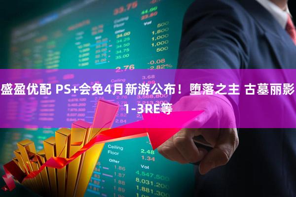 盛盈优配 PS+会免4月新游公布！堕落之主 古墓丽影1-3RE等