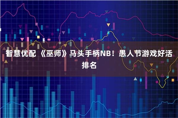 智慧优配 《巫师》马头手柄NB！愚人节游戏好活排名