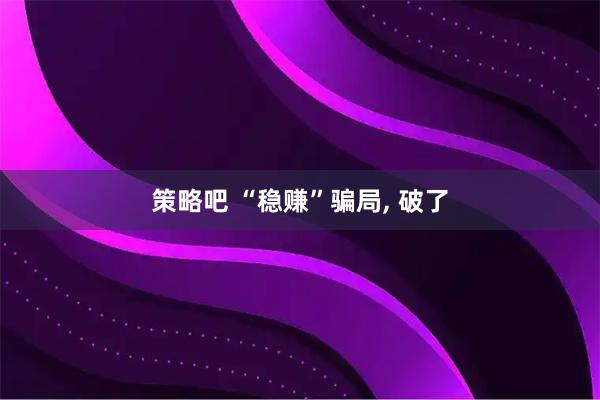 策略吧 “稳赚”骗局, 破了