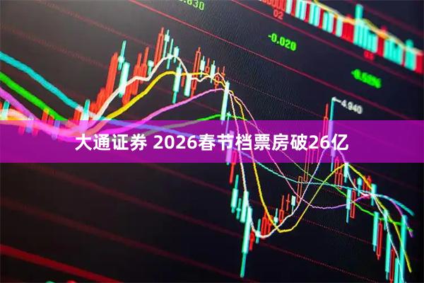 大通证券 2026春节档票房破26亿